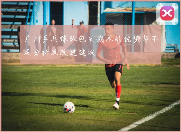 广州乒乓球队包夹战术的优势与不足分析及改进建议