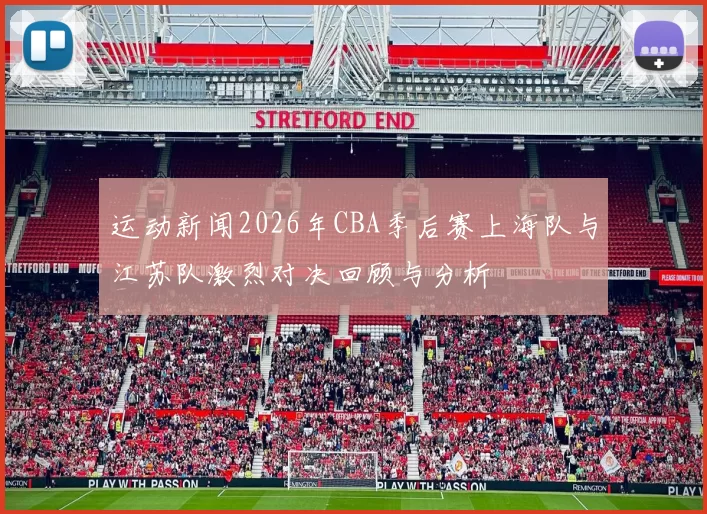 运动新闻2026年CBA季后赛上海队与江苏队激烈对决回顾与分析